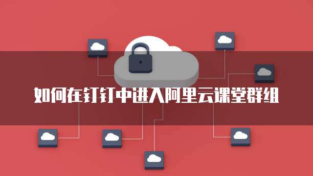 如何在钉钉中进入阿里云课堂群组