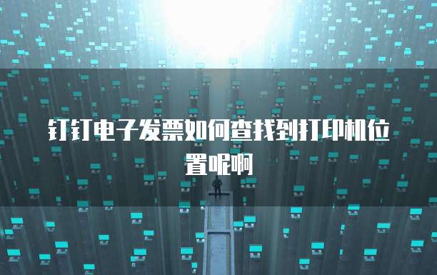 钉钉电子发票如何查找到打印机位置呢啊