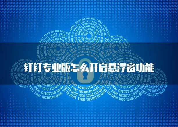 钉钉专业版怎么开启悬浮窗功能