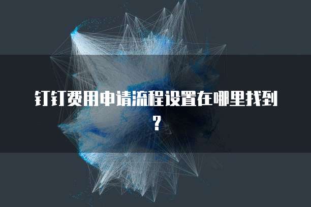 钉钉费用申请流程设置在哪里找到?