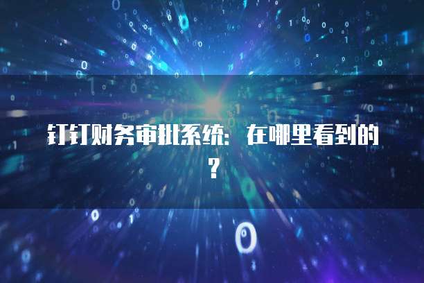 钉钉财务审批系统:在哪里看到的?