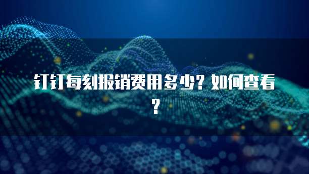 钉钉每刻报销费用多少?如何查看?