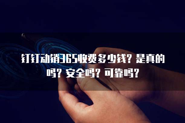 钉钉动销365收费多少钱?是真的吗?安全吗?可靠吗?