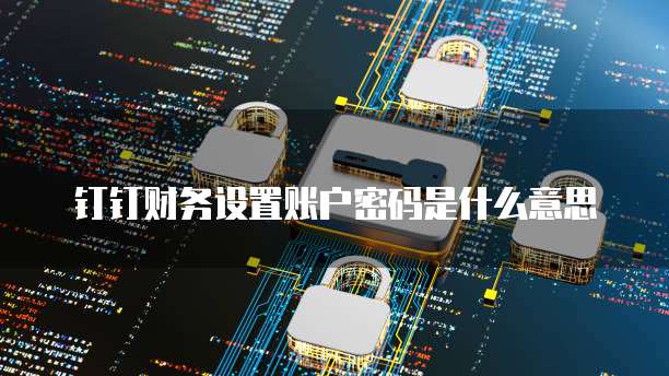 钉钉财务设置账户密码是什么意思