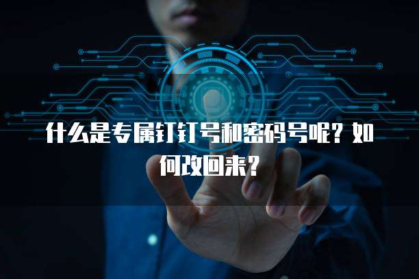 什么是专属钉钉号和密码号呢?如何改回来?