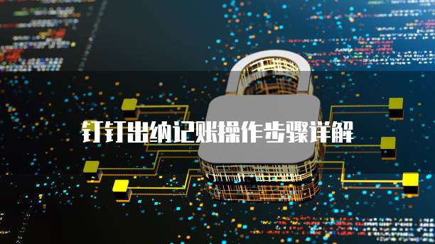钉钉出纳记账操作步骤详解