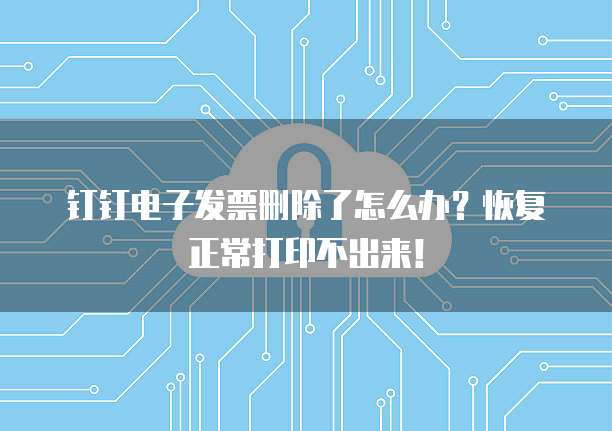 钉钉电子发票删除了怎么办?恢复正常打印不出来!