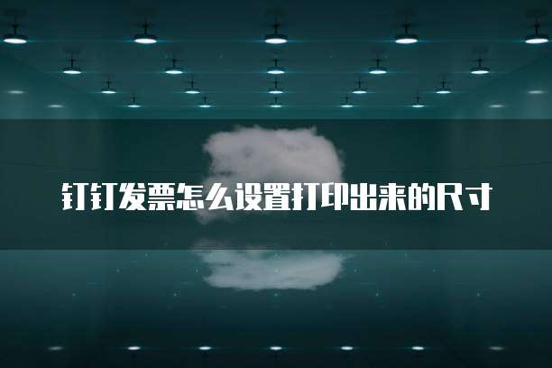 钉钉发票怎么设置打印出来的尺寸