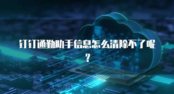 钉钉通勤助手信息怎么清除不了呢?