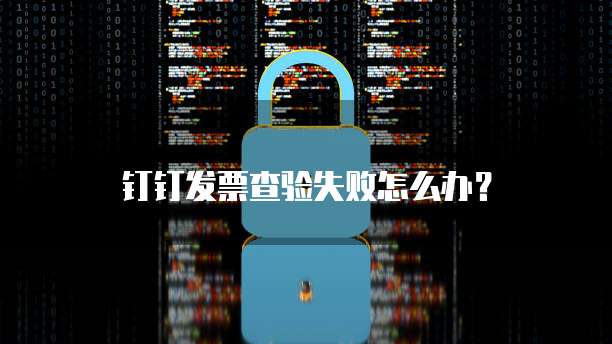 钉钉发票查验失败怎么办?