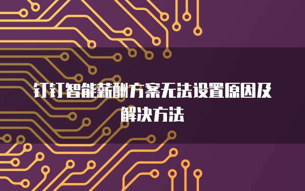 钉钉智能薪酬方案无法设置原因及解决方法