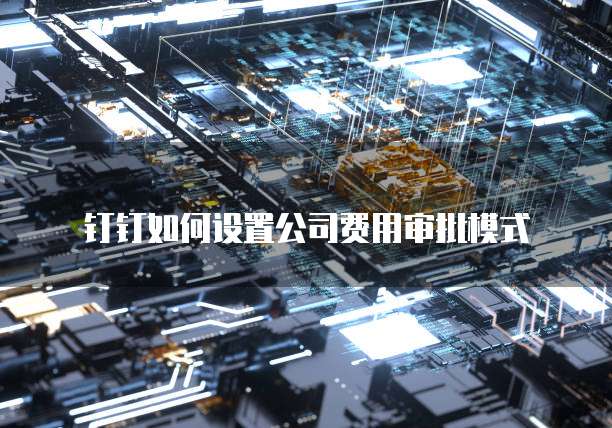 钉钉如何设置公司费用审批模式