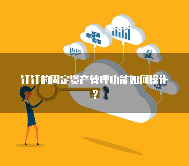 钉钉的固定资产管理功能如何操作?