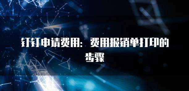 钉钉申请费用：费用报销单打印的步骤