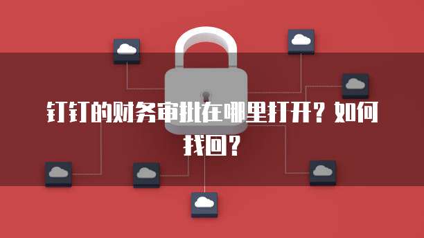 钉钉的财务审批在哪里打开?如何找回?