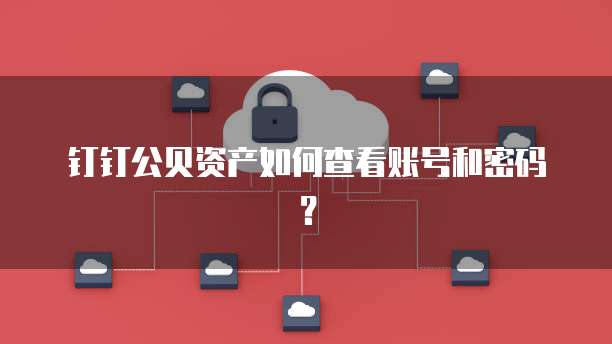 钉钉公贝资产如何查看账号和密码?