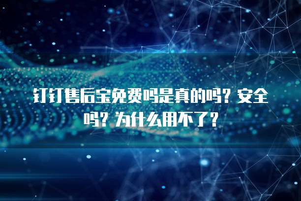 钉钉售后宝免费吗是真的吗?安全吗?为什么用不了?