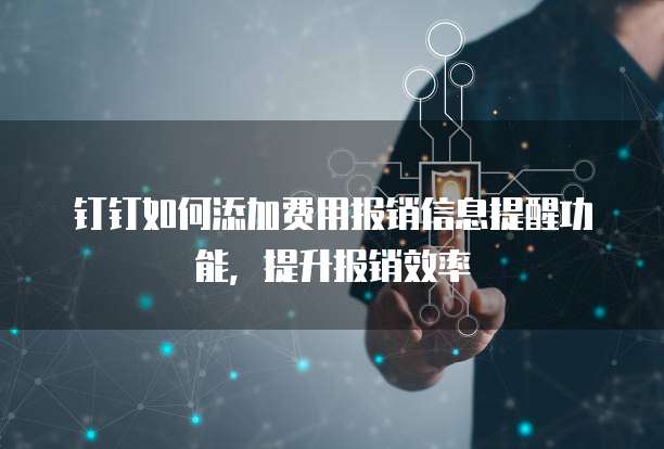 钉钉如何添加费用报销信息提醒功能，提升报销效率