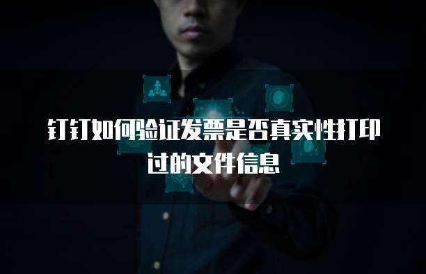 钉钉如何验证发票是否真实性打印过的文件信息