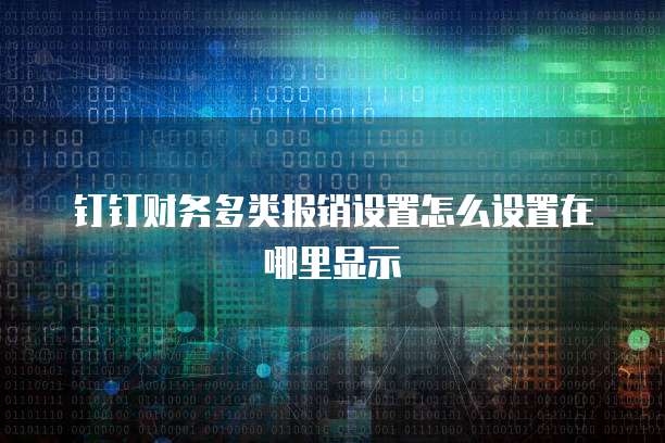 钉钉财务多类报销设置怎么设置在哪里显示