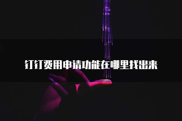 钉钉费用申请功能在哪里找出来