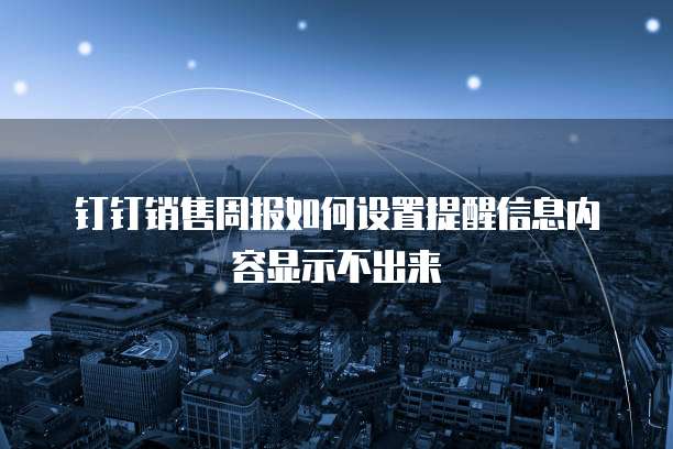 钉钉销售周报如何设置提醒信息内容显示不出来