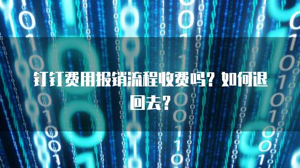 钉钉费用报销流程收费吗?如何退回去?