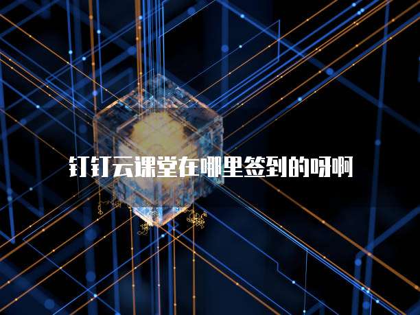 钉钉云课堂在哪里签到的呀啊