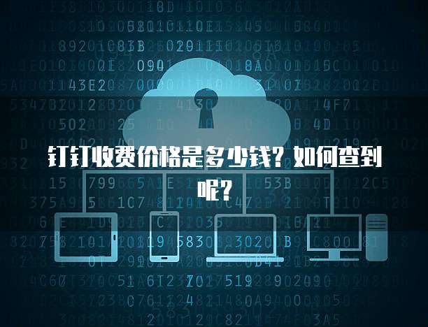 钉钉收费价格是多少钱?如何查到呢?