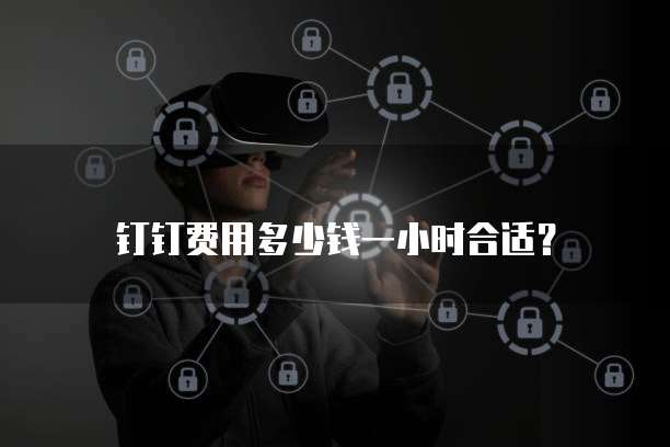 钉钉费用多少钱一小时合适?