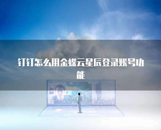 钉钉怎么用金蝶云星辰登录账号功能