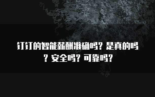 钉钉的智能薪酬准确吗?是真的吗?安全吗?可靠吗?