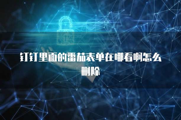 钉钉里面的番茄表单在哪看啊怎么删除