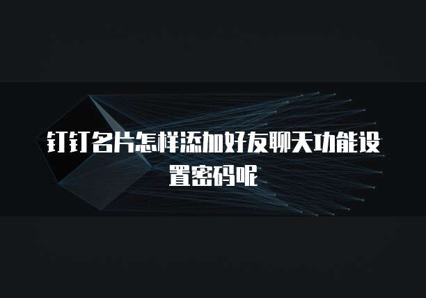 钉钉名片怎样添加好友聊天功能设置密码呢