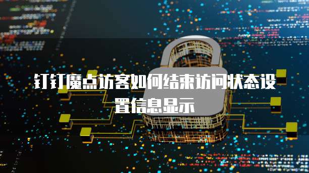 钉钉魔点访客如何结束访问状态设置信息显示