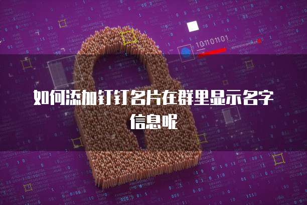 如何添加钉钉名片在群里显示名字信息呢