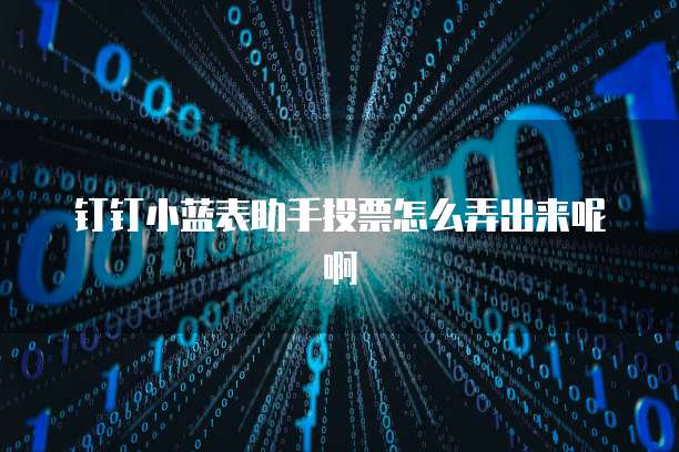 钉钉小蓝表助手投票怎么弄出来呢啊