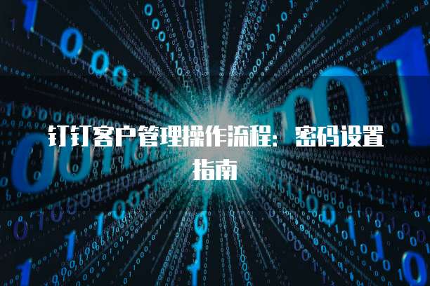 钉钉客户管理操作流程:密码设置指南