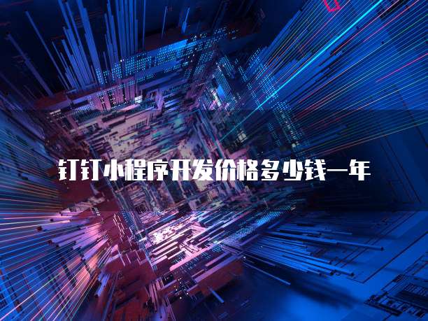 钉钉小程序开发价格多少钱一年