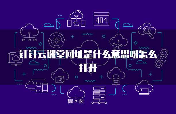 钉钉云课堂网址是什么意思呀怎么打开