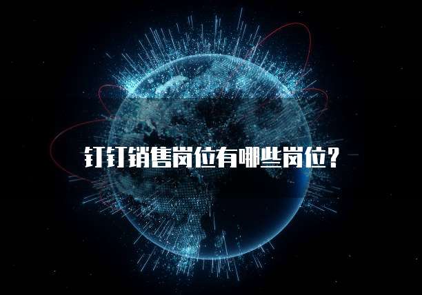 钉钉销售岗位有哪些岗位?