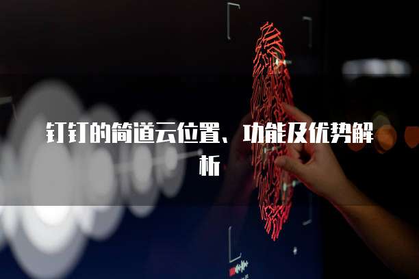 钉钉的简道云位置、功能及优势解析