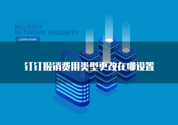钉钉报销费用类型更改在哪设置