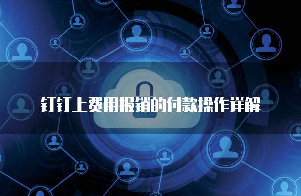 钉钉上费用报销的付款操作详解
