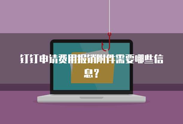 钉钉申请费用报销附件需要哪些信息？