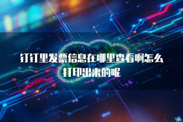 钉钉里发票信息在哪里查看啊怎么打印出来的呢