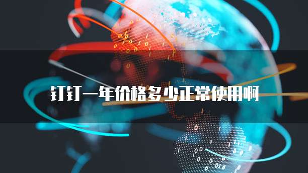 钉钉一年价格多少正常使用啊