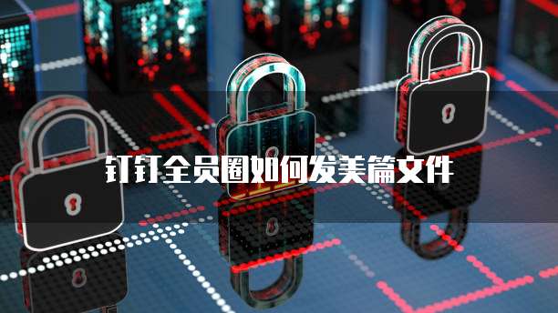 钉钉全员圈如何发美篇文件
