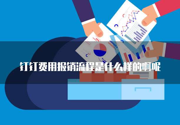 钉钉费用报销流程是什么样的啊呢