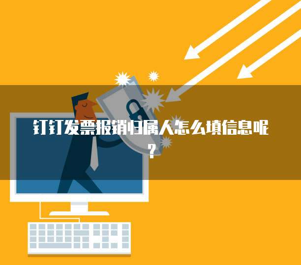 钉钉发票报销归属人怎么填信息呢？
